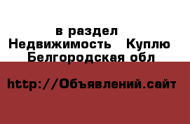  в раздел : Недвижимость » Куплю . Белгородская обл.